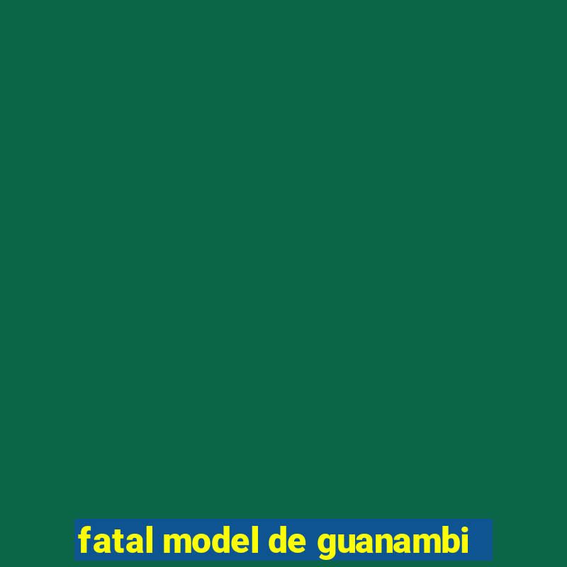 fatal model de guanambi